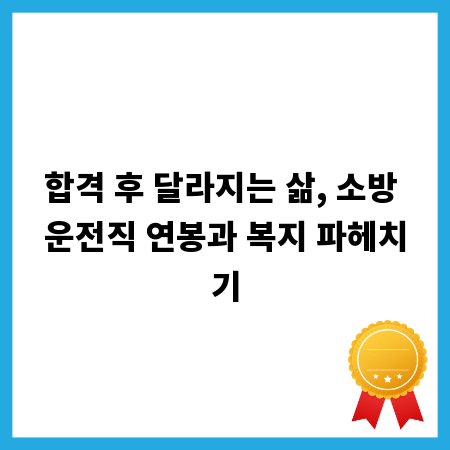 합격 후 달라지는 삶, 소방 운전직 연봉과 복지 파헤치기