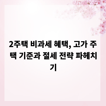 2주택 비과세 혜택, 고가 주택 기준과 절세 전략 파헤치기
