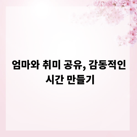 엄마와 취미 공유, 감동적인 시간 만들기