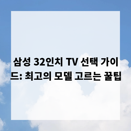 삼성 32인치 TV 선택 가이드: 최고의 모델 고르는 꿀팁