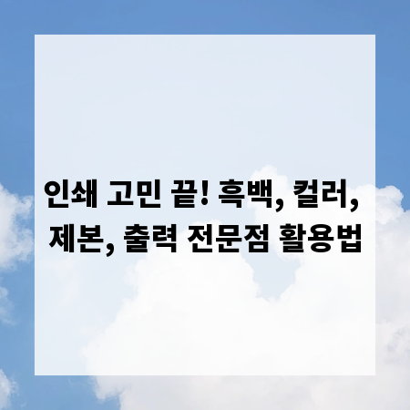 인쇄 고민 끝! 흑백, 컬러, 제본, 출력 전문점 활용법