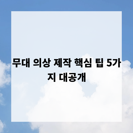 무대 의상 제작 핵심 팁 5가지 대공개