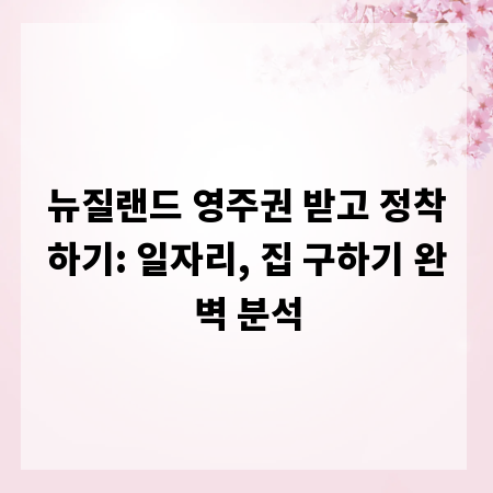 뉴질랜드 영주권 받고 정착하기: 일자리, 집 구하기 완벽 분석