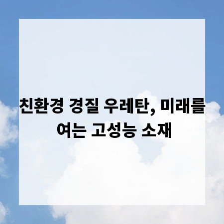 친환경 경질 우레탄, 미래를 여는 고성능 소재