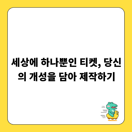 세상에 하나뿐인 티켓, 당신의 개성을 담아 제작하기