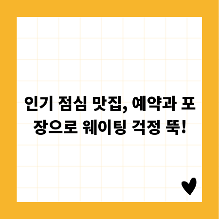 인기 점심 맛집, 예약과 포장으로 웨이팅 걱정 뚝!
