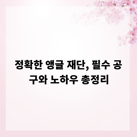 정확한 앵글 재단, 필수 공구와 노하우 총정리