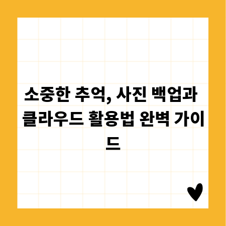 소중한 추억, 사진 백업과 클라우드 활용법 완벽 가이드