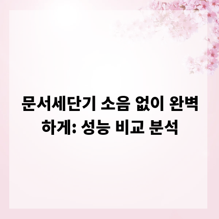 문서세단기 소음 없이 완벽하게: 성능 비교 분석