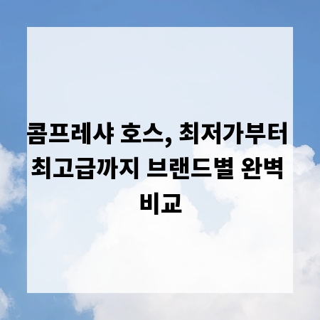 콤프레샤 호스, 최저가부터 최고급까지 브랜드별 완벽 비교