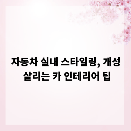 자동차 실내 스타일링, 개성 살리는 카 인테리어 팁