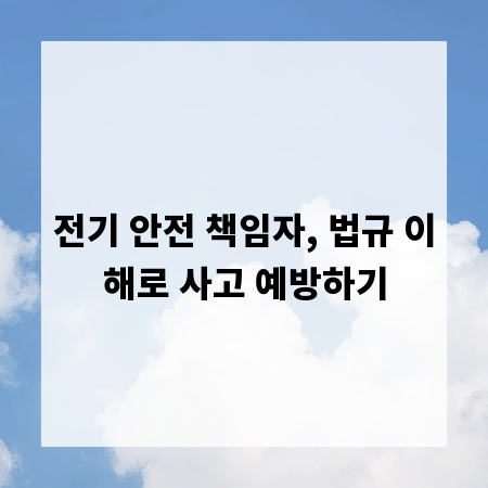 전기 안전 책임자, 법규 이해로 사고 예방하기