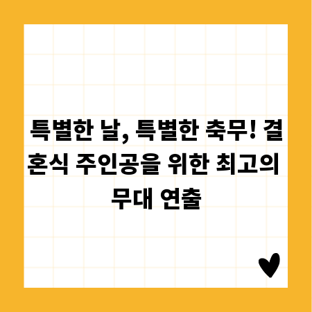 특별한 날, 특별한 축무! 결혼식 주인공을 위한 최고의 무대 연출