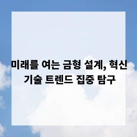 미래를 여는 금형 설계, 혁신 기술 트렌드 집중 탐구