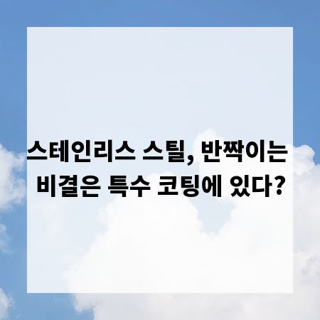 스테인리스 스틸, 반짝이는 비결은 특수 코팅에 있다?