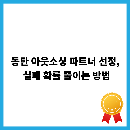 동탄 아웃소싱 파트너 선정, 실패 확률 줄이는 방법