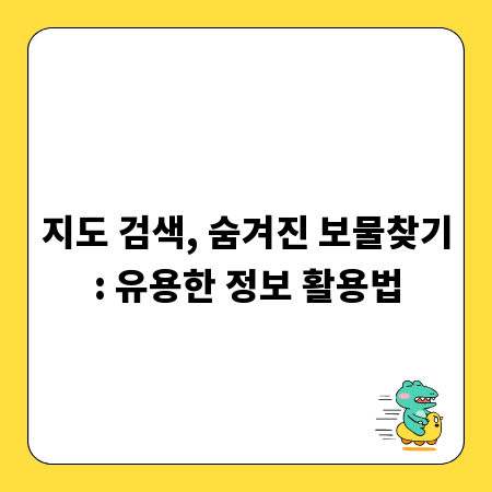 지도 검색, 숨겨진 보물찾기: 유용한 정보 활용법