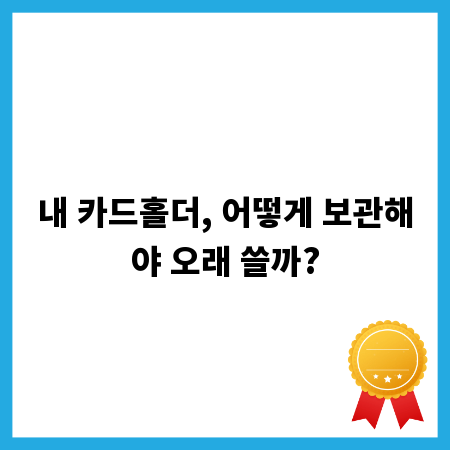 내 카드홀더, 어떻게 보관해야 오래 쓸까?