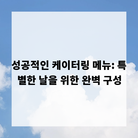 성공적인 케이터링 메뉴: 특별한 날을 위한 완벽 구성