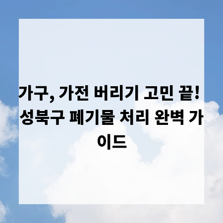 가구, 가전 버리기 고민 끝! 성북구 폐기물 처리 완벽 가이드