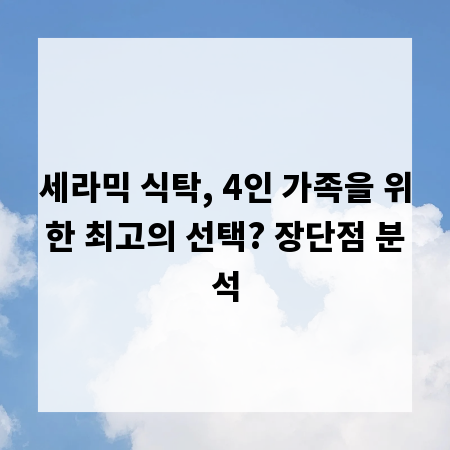 세라믹 식탁, 4인 가족을 위한 최고의 선택? 장단점 분석
