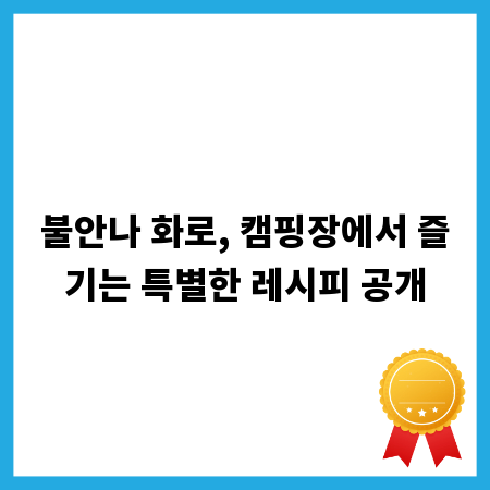 불안나 화로, 캠핑장에서 즐기는 특별한 레시피 공개