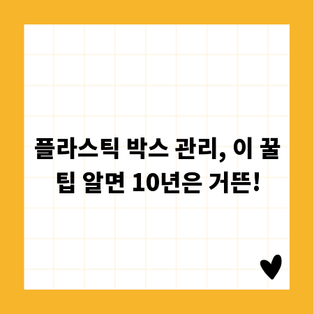 플라스틱 박스 관리, 이 꿀팁 알면 10년은 거뜬!