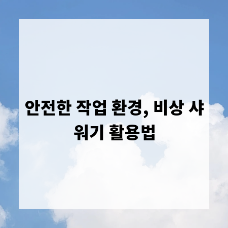 안전한 작업 환경, 비상 샤워기 활용법
