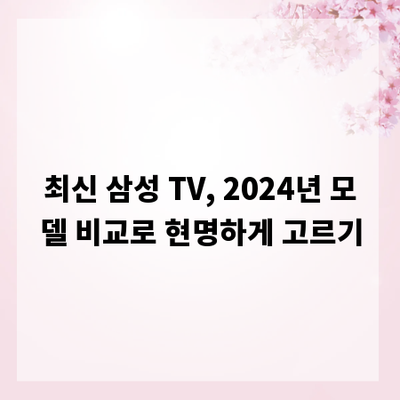 최신 삼성 TV, 2024년 모델 비교로 현명하게 고르기