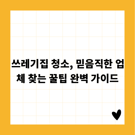 쓰레기집 청소, 믿음직한 업체 찾는 꿀팁 완벽 가이드