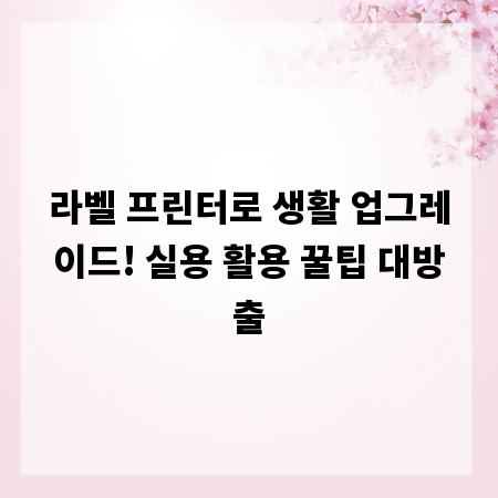 라벨 프린터로 생활 업그레이드! 실용 활용 꿀팁 대방출