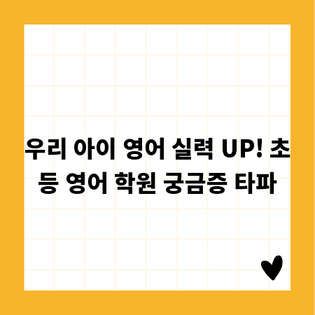 우리 아이 영어 실력 UP! 초등 영어 학원 궁금증 타파