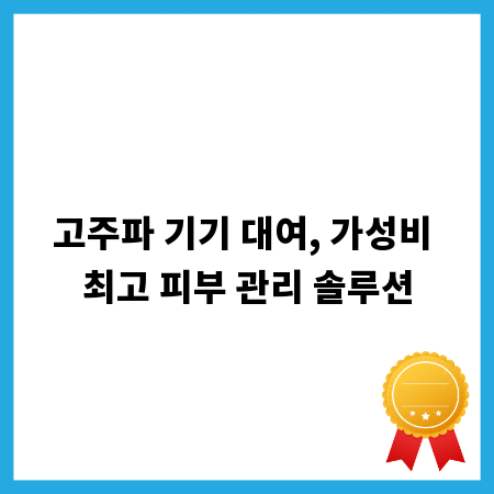 고주파 기기 대여, 가성비 최고 피부 관리 솔루션