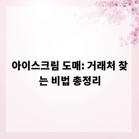 아이스크림 도매: 거래처 찾는 비법 총정리