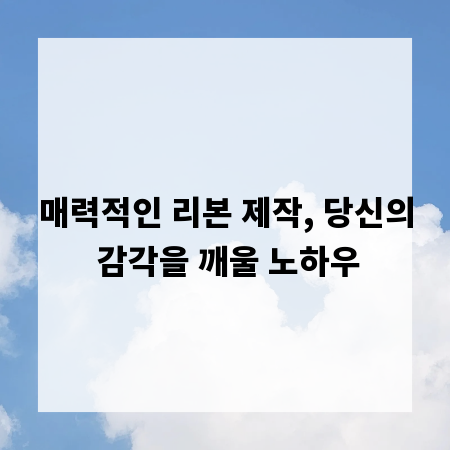 매력적인 리본 제작, 당신의 감각을 깨울 노하우