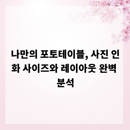 나만의 포토테이블, 사진 인화 사이즈와 레이아웃 완벽 분석