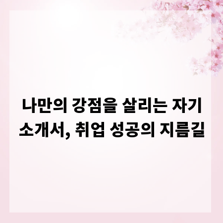 나만의 강점을 살리는 자기소개서, 취업 성공의 지름길