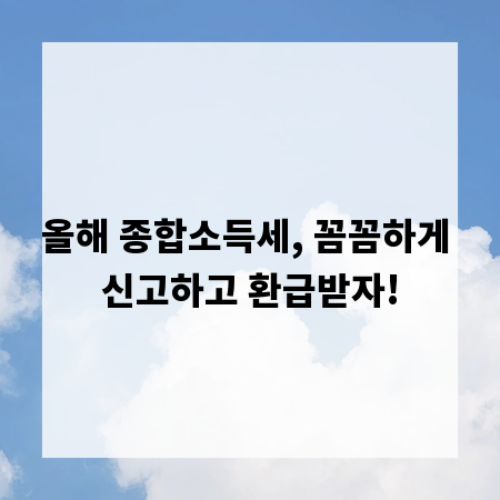 올해 종합소득세, 꼼꼼하게 신고하고 환급받자!