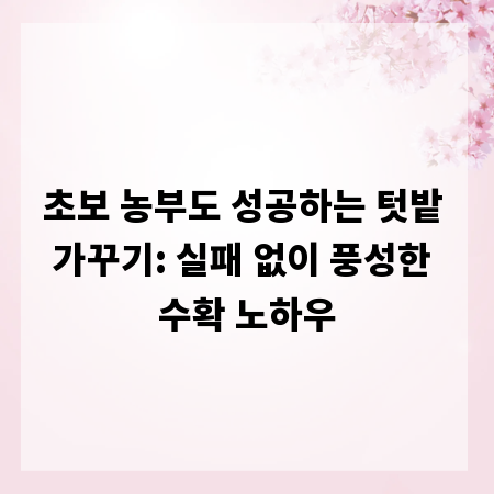 초보 농부도 성공하는 텃밭 가꾸기: 실패 없이 풍성한 수확 노하우