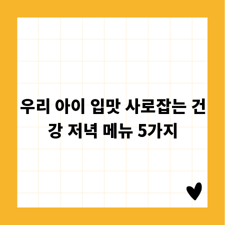 우리 아이 입맛 사로잡는 건강 저녁 메뉴 5가지