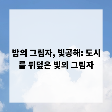 밤의 그림자, 빛공해: 도시를 뒤덮은 빛의 그림자