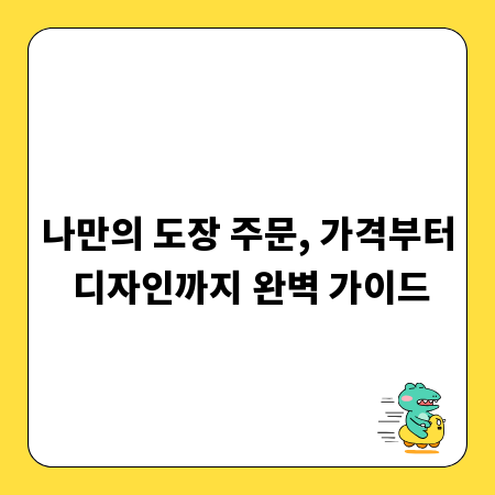 나만의 도장 주문, 가격부터 디자인까지 완벽 가이드