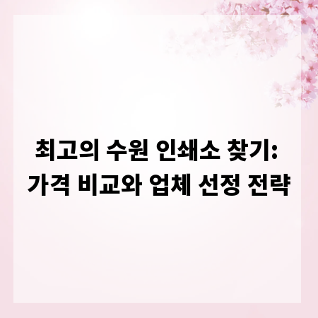 최고의 수원 인쇄소 찾기: 가격 비교와 업체 선정 전략