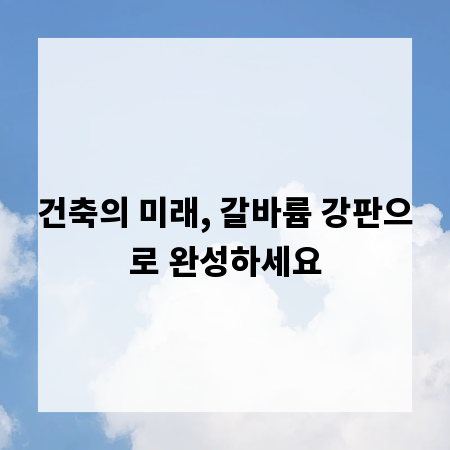 건축의 미래, 갈바륨 강판으로 완성하세요