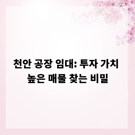 천안 공장 임대: 투자 가치 높은 매물 찾는 비밀