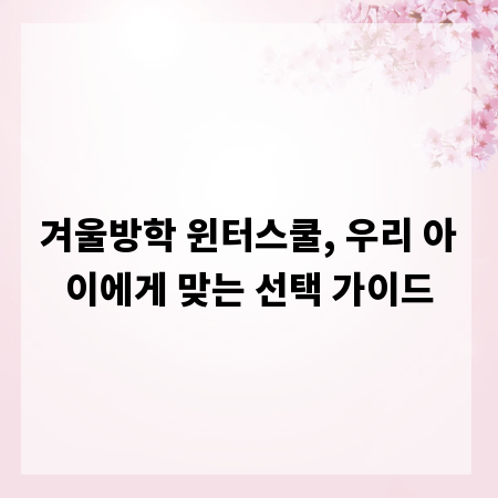 겨울방학 윈터스쿨, 우리 아이에게 맞는 선택 가이드