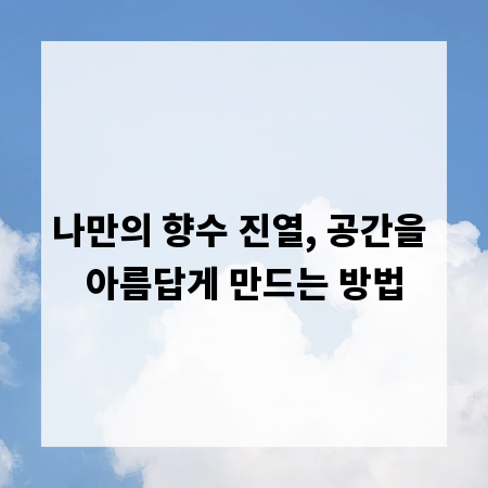나만의 향수 진열, 공간을 아름답게 만드는 방법