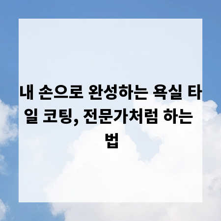 내 손으로 완성하는 욕실 타일 코팅, 전문가처럼 하는 법