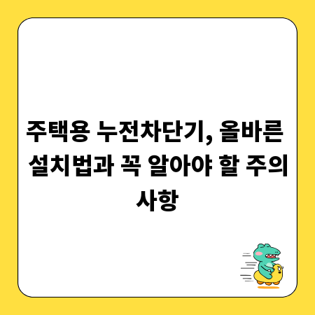 주택용 누전차단기, 올바른 설치법과 꼭 알아야 할 주의사항