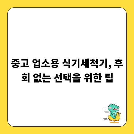 중고 업소용 식기세척기, 후회 없는 선택을 위한 팁